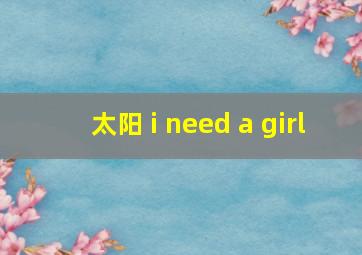 太阳 i need a girl